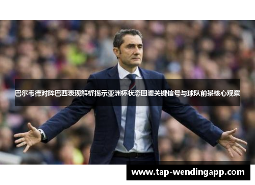 巴尔韦德对阵巴西表现解析揭示亚洲杯状态回暖关键信号与球队前景核心观察 巴尔韦德对阵巴西表现解析揭示亚洲杯状态回暖关键信号与球队前景核心观察
