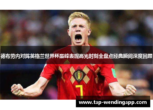 德布劳内对阵英格兰世界杯巅峰表现高光时刻全盘点经典瞬间深度回顾 德布劳内对阵英格兰世界杯巅峰表现高光时刻全盘点经典瞬间深度回顾