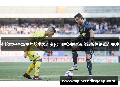 本轮意甲赛场主帅战术思路变化与胜负关键深度解析值得重点关注 本轮意甲赛场主帅战术思路变化与胜负关键深度解析值得重点关注