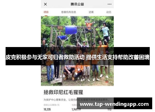 皮克积极参与无家可归者救助活动 提供生活支持帮助改善困境 皮克积极参与无家可归者救助活动 提供生活支持帮助改善困境