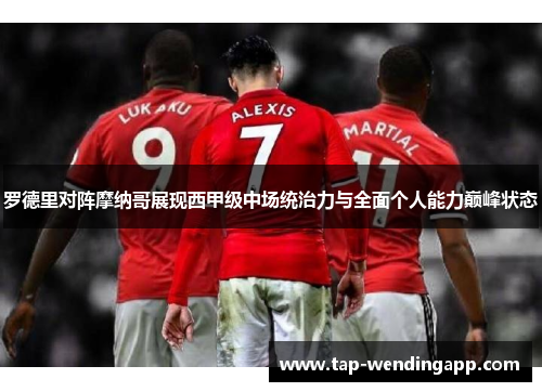 罗德里对阵摩纳哥展现西甲级中场统治力与全面个人能力巅峰状态 罗德里对阵摩纳哥展现西甲级中场统治力与全面个人能力巅峰状态
