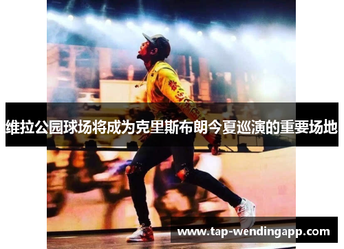 维拉公园球场将成为克里斯布朗今夏巡演的重要场地 维拉公园球场将成为克里斯布朗今夏巡演的重要场地