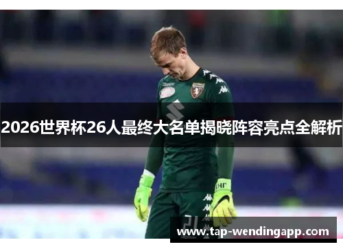 2026世界杯26人最终大名单揭晓阵容亮点全解析 2026世界杯26人最终大名单揭晓阵容亮点全解析