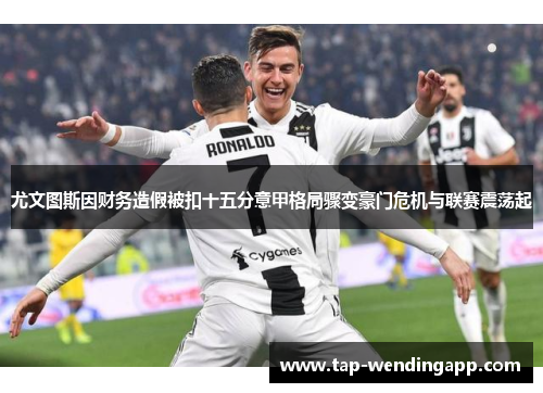 尤文图斯因财务造假被扣十五分意甲格局骤变豪门危机与联赛震荡起