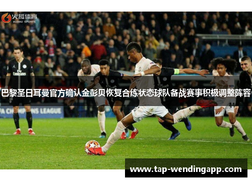 巴黎圣日耳曼官方确认金彭贝恢复合练状态球队备战赛事积极调整阵容