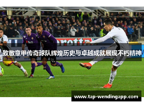 致敬意甲传奇球队辉煌历史与卓越成就展现不朽精神