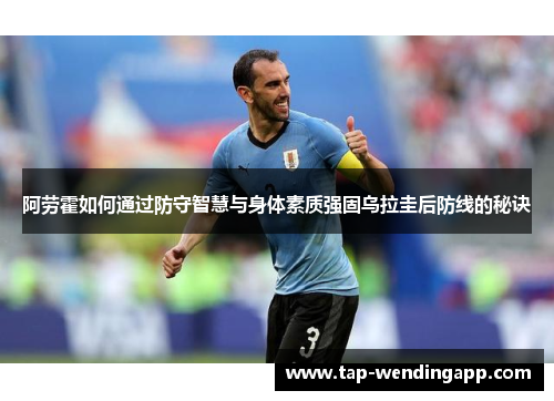 阿劳霍如何通过防守智慧与身体素质强固乌拉圭后防线的秘诀