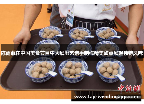 陈雨菲在中国美食节目中大展厨艺亲手制作精美甜点展现独特风味 陈雨菲在中国美食节目中大展厨艺亲手制作精美甜点展现独特风味