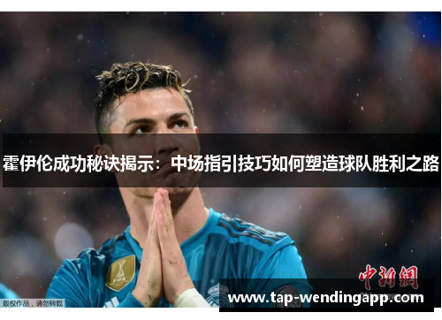 霍伊伦成功秘诀揭示:中场指引技巧如何塑造球队胜利之路 霍伊伦成功秘诀揭示:中场指引技巧如何塑造球队胜利之路
