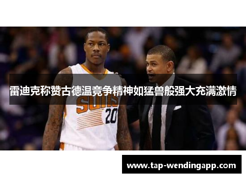 雷迪克称赞古德温竞争精神如猛兽般强大充满激情