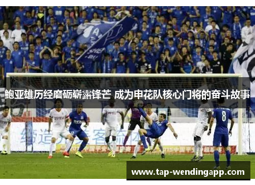 鲍亚雄历经磨砺崭露锋芒 成为申花队核心门将的奋斗故事 鲍亚雄历经磨砺崭露锋芒 成为申花队核心门将的奋斗故事