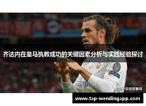 齐达内在皇马执教成功的关键因素分析与实践经验探讨 齐达内在皇马执教成功的关键因素分析与实践经验探讨
