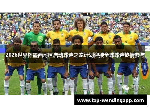 2026世界杯墨西哥区启动球迷之家计划迎接全球球迷热情参与