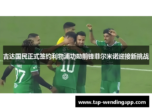 吉达国民正式签约利物浦功勋前锋菲尔米诺迎接新挑战