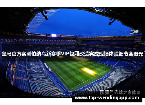 皇马官方实测伯纳乌新赛季VIP包厢改造完成现场体验细节全曝光