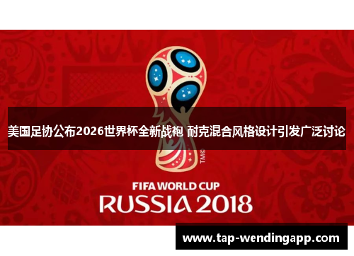 美国足协公布2026世界杯全新战袍 耐克混合风格设计引发广泛讨论