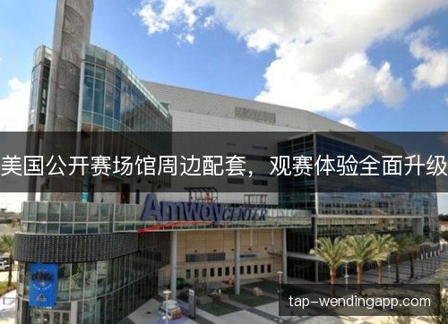 美国公开赛场馆周边配套，观赛体验全面升级