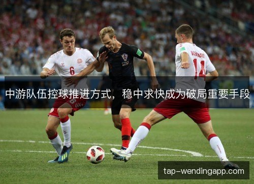 中游队伍控球推进方式，稳中求快成为破局重要手段
