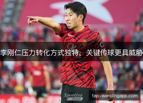 李刚仁压力转化方式独特,关键传球更具威胁 李刚仁压力转化方式独特,关键传球更具威胁