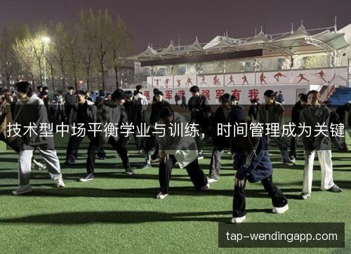 技术型中场平衡学业与训练，时间管理成为关键