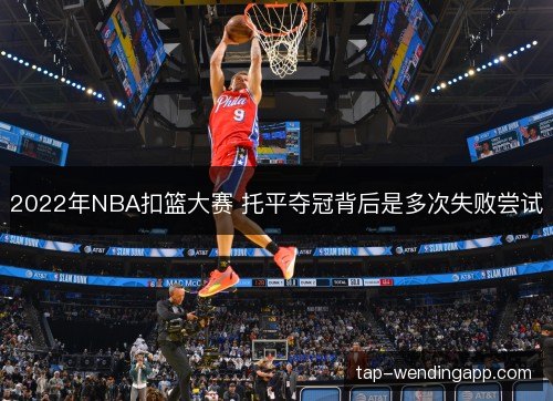 2022年NBA扣篮大赛 托平夺冠背后是多次失败尝试